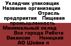 Укладчик-упаковщик › Название организации ­ Fusion Service › Отрасль предприятия ­ Пищевая промышленность › Минимальный оклад ­ 21 000 - Все города Работа » Вакансии   . Ненецкий АО,Шойна п.